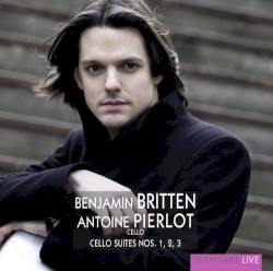 Britten: Cello Suites Nos. 1, 2 & 3 by Antoine Pierlot