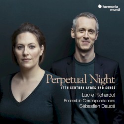Perpetual Night: 17th Century Ayres and Songs by Lucile Richardot ,   Ensemble correspondances ,   Sébastien Daucé