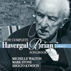 The Complete Havergal Brian Songbook, Vol. 2 by Havergal Brian ;   Michelle Walton ,   Mark Stone ,   Sholto Kynoch