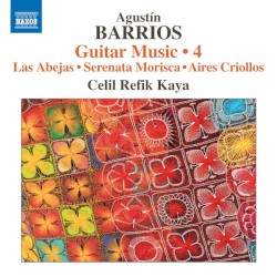 Guitar Music 4: Las abejas / Serenata morisca / Aires criollos by Agustín Barrios ;   Celil Refik Kaya