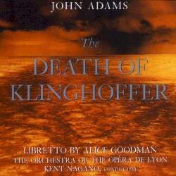 The Death of Klinghoffer by John Adams ,   Alice Goodman ;   Orchestre de l'Opéra de Lyon ,   Kent Nagano