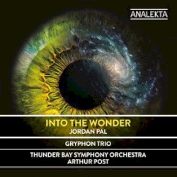 Into the Wonder by Jordan Pal ;   Gryphon Trio ,   Thunder Bay Symphony Orchestra ,   Arthur Post