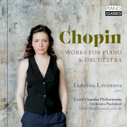 Works for Piano & Orchestra by Frédéric Chopin ;   Ekaterina Litvintseva ,   Czech Chamber Philharmonic Orchestra Pardubice ,   Vahan Mardirossian