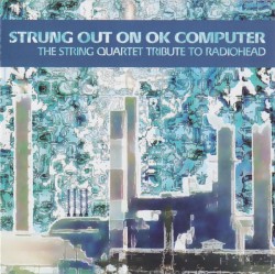 Strung Out on OK Computer: The String Quartet Tribute to Radiohead by Vitamin String Quartet  feat.   The Section