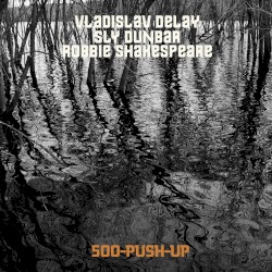500‐Push‐Up by Vladislav Delay  /   Sly Dunbar  /   Robbie Shakespeare