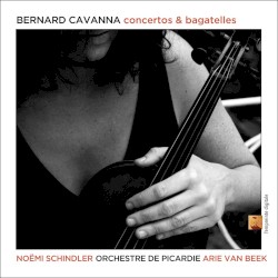 Concertos & Bagatelles by Bernard Cavanna ;   Noëmi Schindler ,   Orchestre de Picardie ,   Arie van Beek