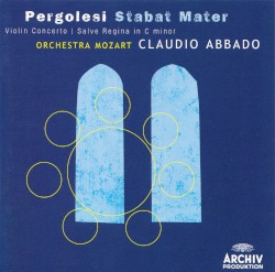 Stabat Mater / Violin Concerto / Salve Regina in C minor by Pergolesi ;   Orchestra Mozart ,   Claudio Abbado