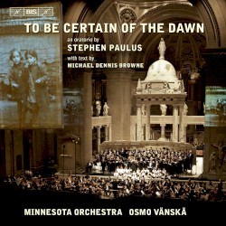 To Be Certain of the Dawn by Stephen Paulus ;   Minnesota Orchestra ,   Osmo Vänskä
