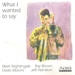 What I Wanted to Say by Mark Nightingale ,   Ray Brown ,   Dado Moroni ,   Jeff Hamilton