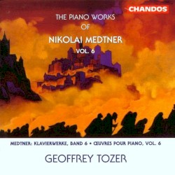 The Piano Works of Nikolai Medtner, Vol. 6 by Nikolai Medtner ;   Geoffrey Tozer