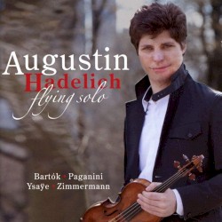 Flying Solo by Bartók ,   Paganini ,   Ysaÿe ,   Zimmermann ;   Augustin Hadelich