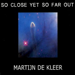So Close yet So Far Out by Martijn De Kleer