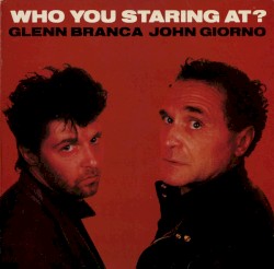 Who You Staring At? by Glenn Branca  /   John Giorno