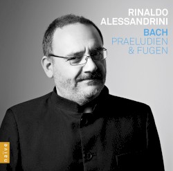 Praeludien & Fugen by Bach ;   Rinaldo Alessandrini