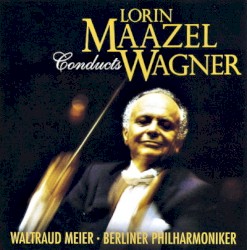 Lorin Maazel conducts Wagner by Richard Wagner ;   Lorin Maazel ,   Waltraud Meier  &   Berliner Philharmoniker
