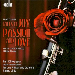Tales of Joy, Passion, and Love / On the Crest of Waves / Vernal Bloom by Uljas Pulkkis ;   Kari Kriikku ,   Gabriel Suovanen ,   Tampere Philharmonic Orchestra ,   Hannu Lintu
