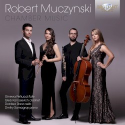 Chamber Music by Robert Muczynski ;   Ginevra Petrucci ,   Gleb Kanasevich ,   Dorotea Racz ,   Dmitry Samogray
