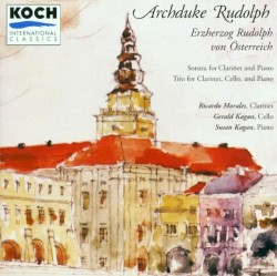 Archduke Rudolph: Sonata for Clarinet and Piano / Trio for Clarinet, Cello, and Piano by Archduke Rudolph of Austria ;   Ricardo Morales ,   Gerald Kagan ,   Susan Kagan