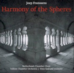 Harmony of the Spheres by Joep Franssens ;   Netherlands Chamber Choir ,   Tallinn Chamber Orchestra ,   Tõnu Kaljuste
