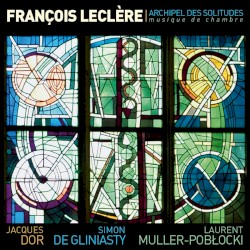 François Leclère : Archipel des solitudes (Musique de chambre) by Jacques Dor ,   Simon de Gliniasty  &   Laurent Muller Poblocki