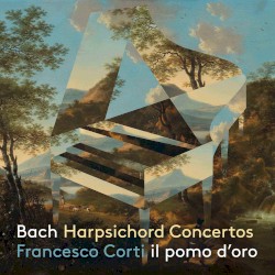 Harpsichord Concertos by Bach ;   Francesco Corti ,   Il Pomo d’Oro