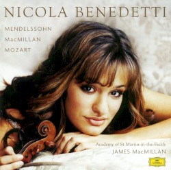 Mendelssohn / MacMillan / Mozart by Mendelssohn ,   MacMillan ,   Mozart ;   Nicola Benedetti ,   Academy of St Martin in the Fields ,   James MacMillan