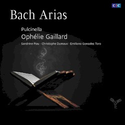 Arias by Bach ;   Pulcinella ,   Ophélie Gaillard ,   Sandrine Piau ,   Christophe Dumaux ,   Emiliano Gonzalez‐Toro