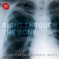 Right Through the Bone by Julius Röntgen ;   ARC Ensemble