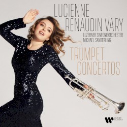 Trumpet Concertos by Lucienne Renaudin Vary ,   Luzerner Sinfonieorchester ,   Michael Sanderling