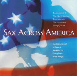 Sax Across America by Bruce Abbott  &   The North Star Jazz Ensemble  With The   Hawthorne String Quartet